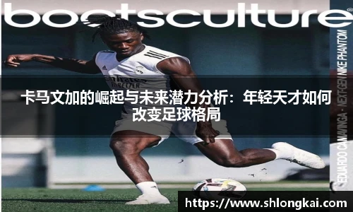 best365卡马文加的崛起与未来潜力分析：年轻天才如何改变足球格局