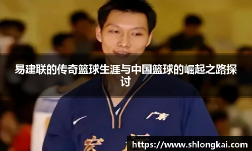 易建联的传奇篮球生涯与中国篮球的崛起之路探讨