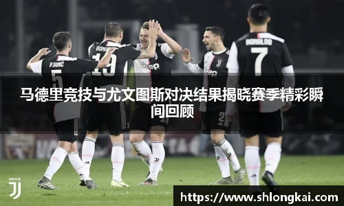马德里竞技与尤文图斯对决结果揭晓赛季精彩瞬间回顾