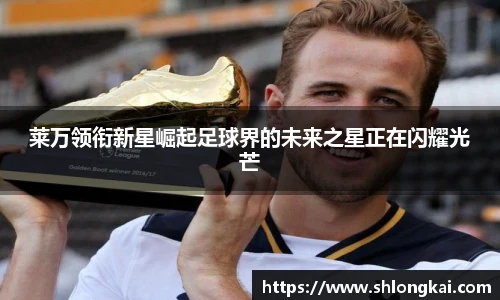 莱万领衔新星崛起足球界的未来之星正在闪耀光芒